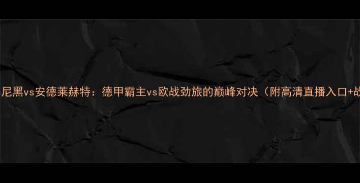 图片 深度拜仁慕尼黑vs安德莱赫特：德甲霸主vs欧战劲旅的巅峰对决（附高清直播入口+战术前瞻）2
