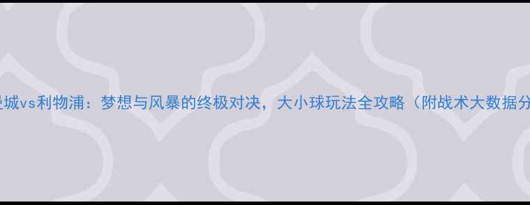 图片 深度曼城vs利物浦：梦想与风暴的终极对决，大小球玩法全攻略（附战术大数据分析）1
