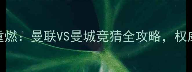 图片 深度英超争冠战火重燃：曼联VS曼城竞猜全攻略，权威数据揭示胜负天平