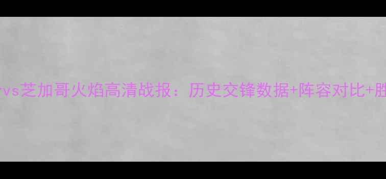 图片 深度费城联合vs芝加哥火焰高清战报：历史交锋数据+阵容对比+胜负关键预测1