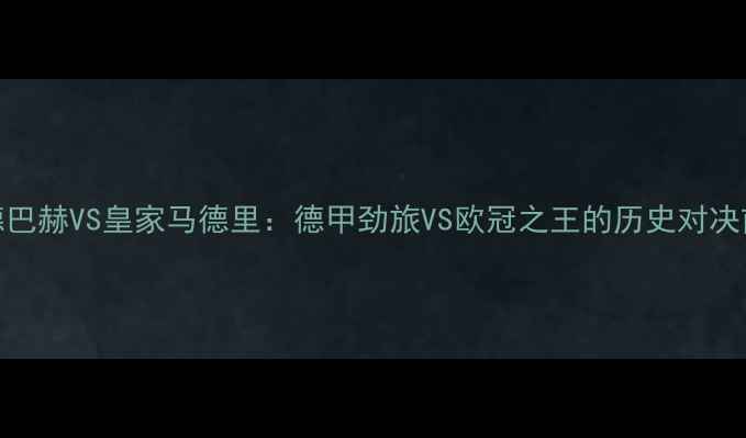 图片 深度门兴格拉德巴赫VS皇家马德里：德甲劲旅VS欧冠之王的历史对决前瞻与战术推演