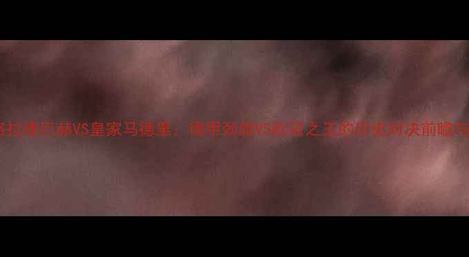 图片 深度门兴格拉德巴赫VS皇家马德里：德甲劲旅VS欧冠之王的历史对决前瞻与战术推演1