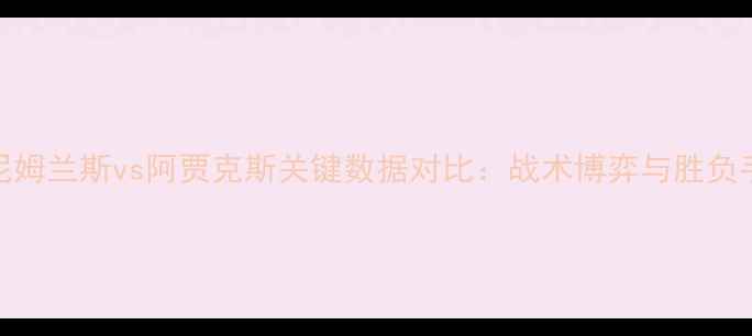图片 深度｜尼姆兰斯vs阿贾克斯关键数据对比：战术博弈与胜负手全预测