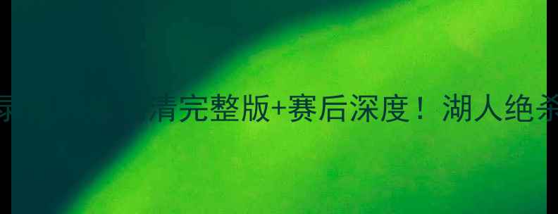 图片 湖人vs热火足球比赛录像回放高清完整版+赛后深度！湖人绝杀时刻+热刺战术复盘1