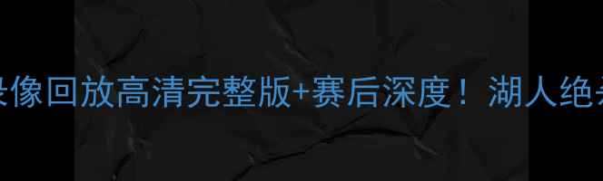 图片 湖人vs热火足球比赛录像回放高清完整版+赛后深度！湖人绝杀时刻+热刺战术复盘2