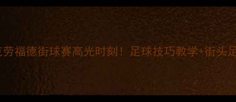 图片 热血全记录克劳福德街球赛高光时刻！足球技巧教学+街头足球文化深度2