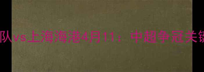 图片 焦点战广州队vs上海海港4月11：中超争冠关键战役前瞻2