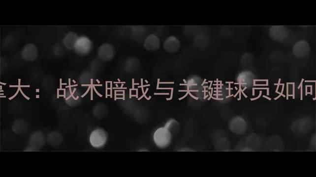 图片 爆冷晋级！洪都拉斯vs加拿大：战术暗战与关键球员如何改写北美区世预赛格局？1