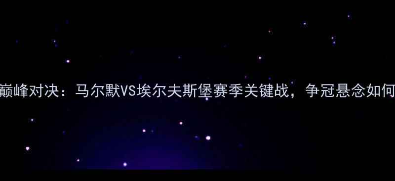 图片 瑞典超巅峰对决：马尔默VS埃尔夫斯堡赛季关键战，争冠悬念如何打破？