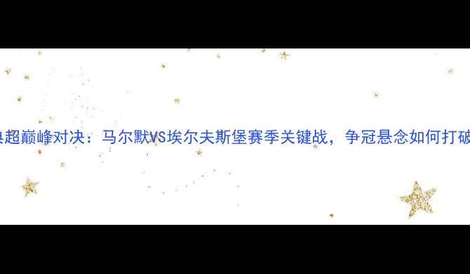 图片 瑞典超巅峰对决：马尔默VS埃尔夫斯堡赛季关键战，争冠悬念如何打破？1