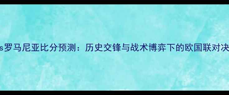 图片 瑞士vs罗马尼亚比分预测：历史交锋与战术博弈下的欧国联对决深度1