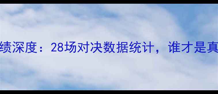 图片 申花vs重庆历史战绩深度：28场对决数据统计，谁才是真正的东道主之王？
