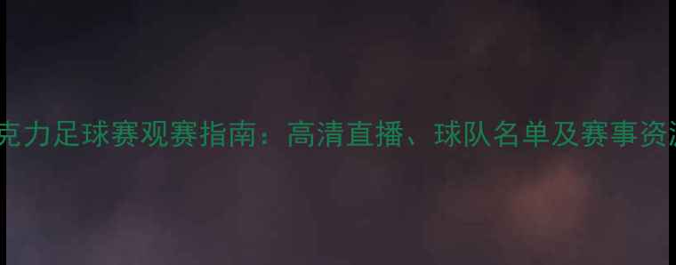 图片 白巧克力足球赛观赛指南：高清直播、球队名单及赛事资源全1