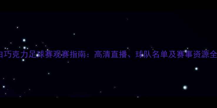 图片 白巧克力足球赛观赛指南：高清直播、球队名单及赛事资源全2