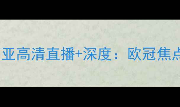 图片 皇家马德里vs瓦伦西亚高清直播+深度：欧冠焦点战前瞻与胜负关键2