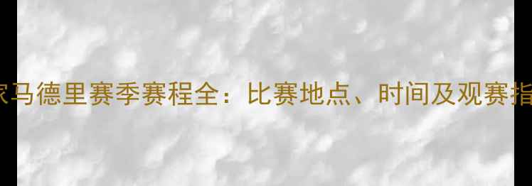 图片 皇家马德里赛季赛程全：比赛地点、时间及观赛指南2