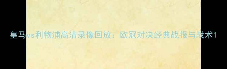 图片 皇马vs利物浦高清录像回放：欧冠对决经典战报与战术1