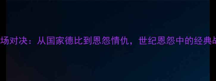 图片 皇马vs巴萨500场对决：从国家德比到恩怨情仇，世纪恩怨中的经典战役与数据真相