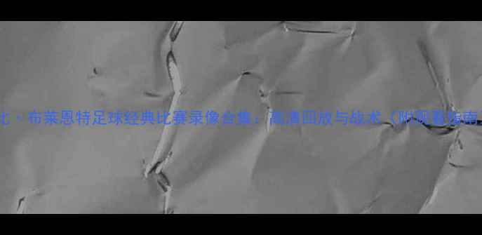 图片 科比·布莱恩特足球经典比赛录像合集：高清回放与战术（附观看指南）1