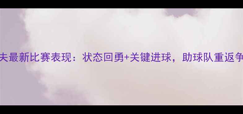 图片 科瓦列夫最新比赛表现：状态回勇+关键进球，助球队重返争冠行列