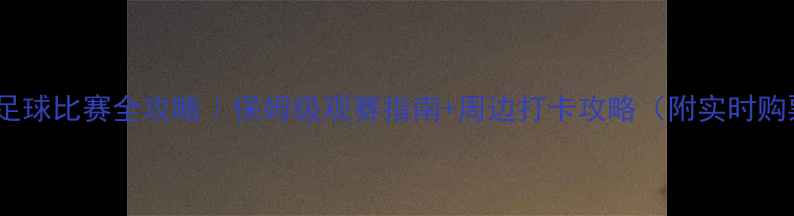 图片 秦皇岛杯足球比赛全攻略｜保姆级观赛指南+周边打卡攻略（附实时购票通道）1