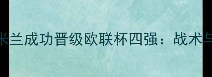 图片 穆里尼奥率国际米兰成功晋级欧联杯四强：战术与关键战役全回顾