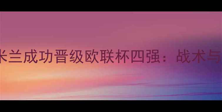图片 穆里尼奥率国际米兰成功晋级欧联杯四强：战术与关键战役全回顾1