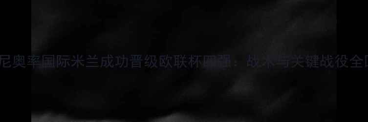 图片 穆里尼奥率国际米兰成功晋级欧联杯四强：战术与关键战役全回顾2