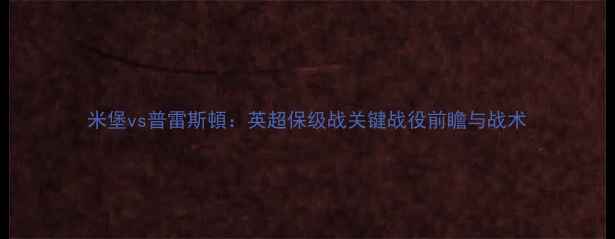 图片 米堡vs普雷斯頓：英超保级战关键战役前瞻与战术