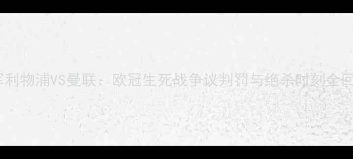 图片 红军利物浦VS曼联：欧冠生死战争议判罚与绝杀时刻全回顾2