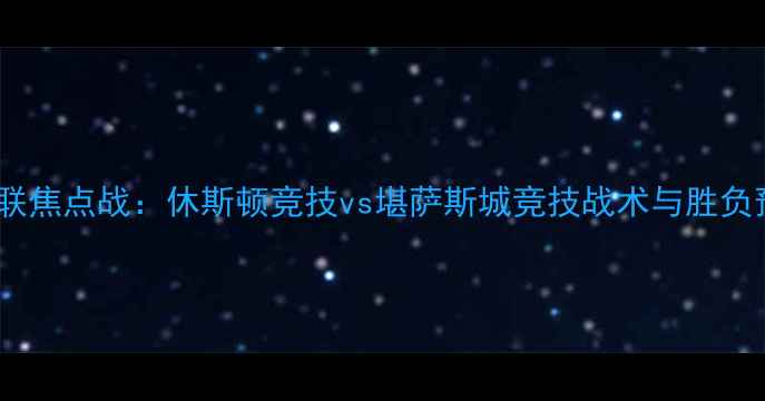 图片 美职联焦点战：休斯顿竞技vs堪萨斯城竞技战术与胜负预测2