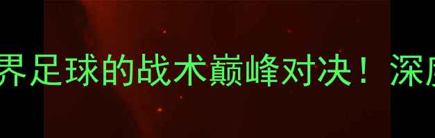 图片 肖国栋VS特鲁姆普：斯诺克传奇跨界足球的战术巅峰对决！深度两大球星的攻防策略与比赛亮点1