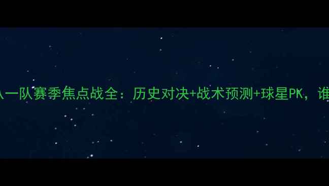 图片 肯帝亚vs八一队赛季焦点战全：历史对决+战术预测+球星PK，谁将问鼎？1