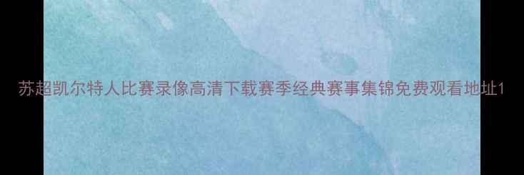 图片 苏超凯尔特人比赛录像高清下载赛季经典赛事集锦免费观看地址1