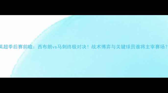 图片 英超季后赛前瞻：西布朗vs马刺终极对决！战术博弈与关键球员谁将主宰赛场？
