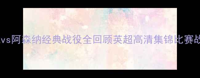 图片 英超巅峰对决！曼城vs阿森纳经典战役全回顾英超高清集锦比赛战术分析足球迷必看1