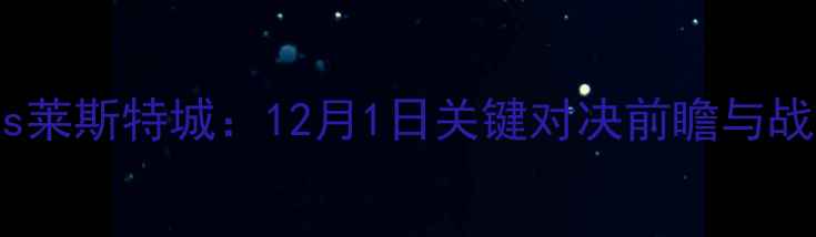 图片 英超焦点战埃弗顿vs莱斯特城：12月1日关键对决前瞻与战术（附历史数据）1
