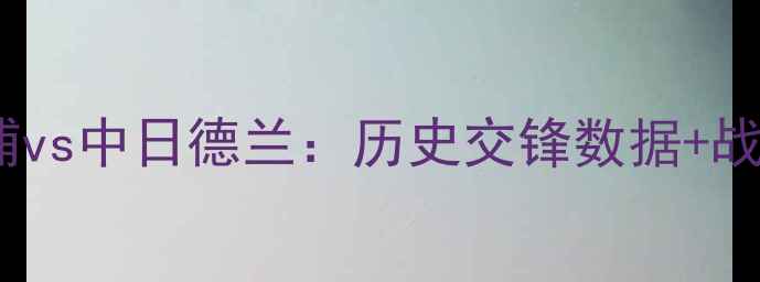 图片 英超焦点战深度利物浦vs中日德兰：历史交锋数据+战术博弈+权威比分预测