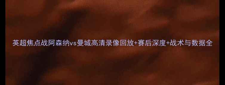 图片 英超焦点战阿森纳vs曼城高清录像回放+赛后深度+战术与数据全