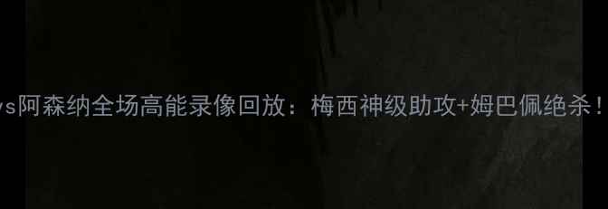 图片 英超焦点战！利物浦vs阿森纳全场高能录像回放：梅西神级助攻+姆巴佩绝杀！深度战术与球星表现