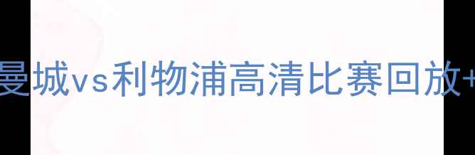 图片 英超焦点战！曼城vs利物浦高清比赛回放+战术全🔥⚽️