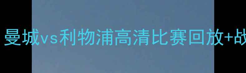 图片 英超焦点战！曼城vs利物浦高清比赛回放+战术全🔥⚽️1