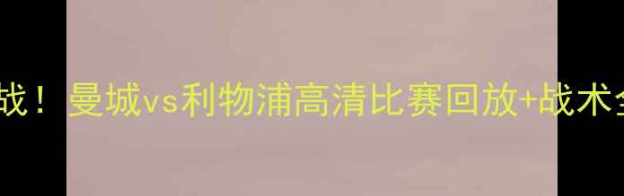 图片 英超焦点战！曼城vs利物浦高清比赛回放+战术全🔥⚽️2