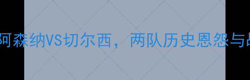 图片 英超焦点战：阿森纳VS切尔西，两队历史恩怨与战术博弈深度2