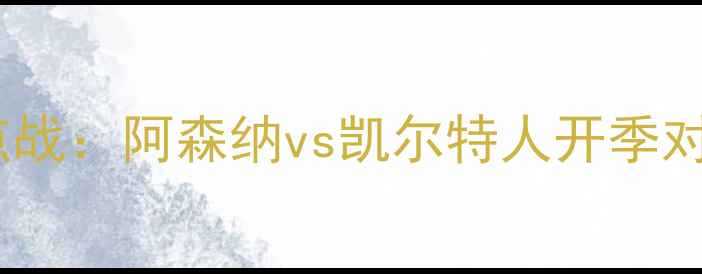 图片 英超焦点战：阿森纳vs凯尔特人开季对决看点1