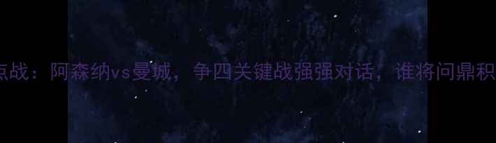图片 英超焦点战：阿森纳vs曼城，争四关键战强强对话，谁将问鼎积分榜？2
