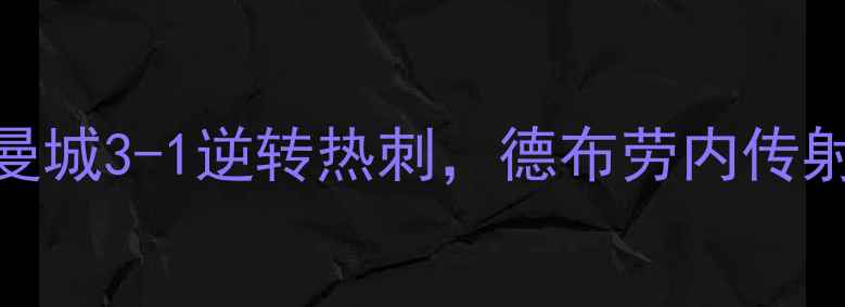 图片 英超第22轮焦点战：曼城3-1逆转热刺，德布劳内传射建功！赛后战术深度