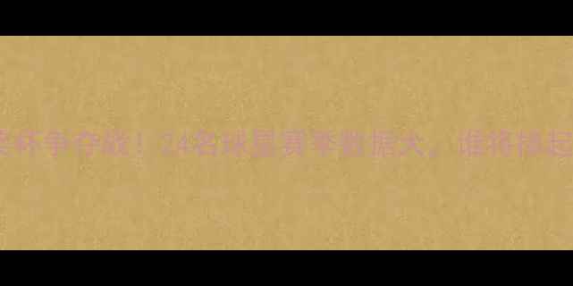 图片 英超金靴奖杯争夺战！24名球星赛季数据大，谁将捧起足总杯？1