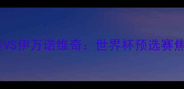 图片 莎拉波娃VS伊万诺维奇：世界杯预选赛焦点战全1