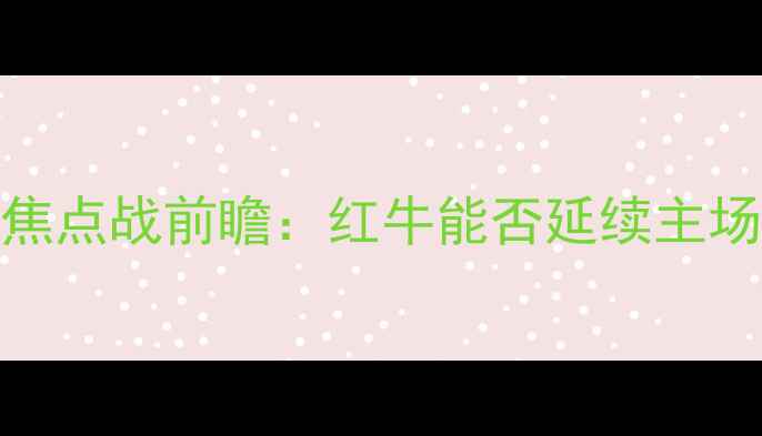 图片 莱比锡红牛vs狼堡｜德甲焦点战前瞻：红牛能否延续主场神话？狼堡反击战术深度